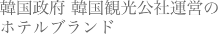 韓国政府 韓国観光公社運営の ホテルブランド